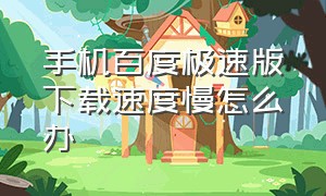 手机百度极速版下载速度慢怎么办