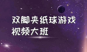 双脚夹纸球游戏视频大班