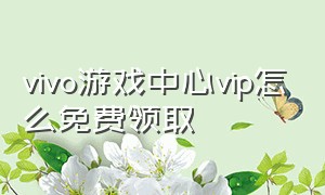 vivo游戏中心vip怎么免费领取