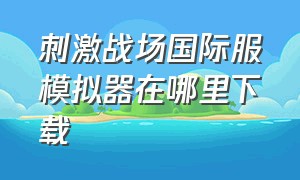 刺激战场国际服模拟器在哪里下载