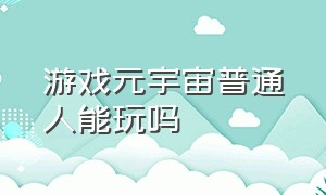 游戏元宇宙普通人能玩吗