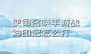 使命召唤手游战神印记怎么打