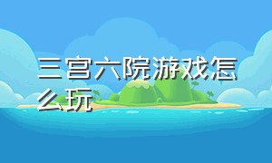 三宫六院游戏怎么玩