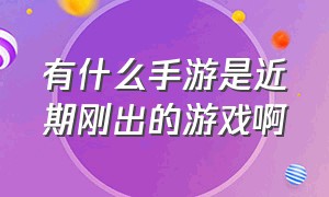 有什么手游是近期刚出的游戏啊