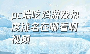 pc端吃鸡游戏热度排名在哪看啊视频