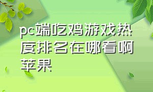 pc端吃鸡游戏热度排名在哪看啊苹果