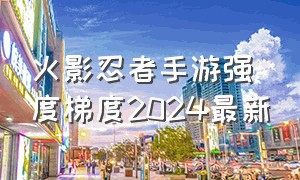 火影忍者手游强度梯度2024最新