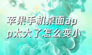 苹果手机桌面app太大了怎么变小