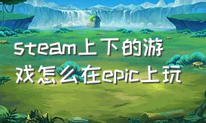 steam上下的游戏怎么在epic上玩