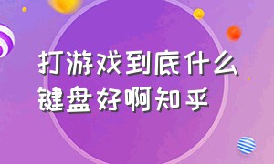 打游戏到底什么键盘好啊知乎