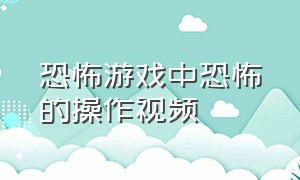 恐怖游戏中恐怖的操作视频