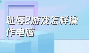 耻辱2游戏怎样操作电脑