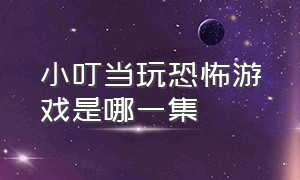 小叮当玩恐怖游戏是哪一集