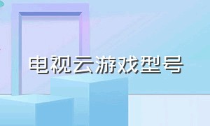 电视云游戏型号