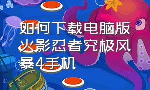 如何下载电脑版火影忍者究极风暴4手机