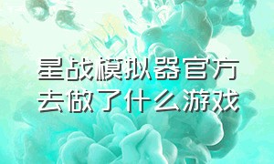 星战模拟器官方去做了什么游戏