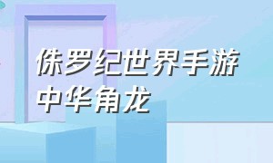 侏罗纪世界手游中华角龙