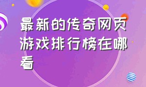 最新的传奇网页游戏排行榜在哪看