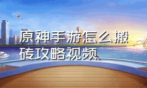 原神手游怎么搬砖攻略视频