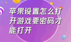 苹果设置怎么打开游戏要密码才能打开