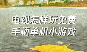 电视怎样玩免费手柄单机小游戏