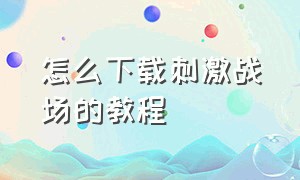 怎么下载刺激战场的教程