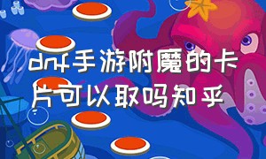 dnf手游附魔的卡片可以取吗知乎