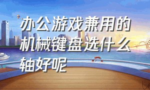 办公游戏兼用的机械键盘选什么轴好呢