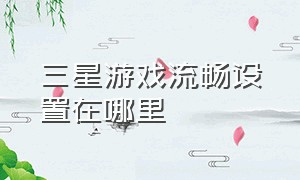 三星游戏流畅设置在哪里