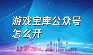 游戏宝库公众号怎么开