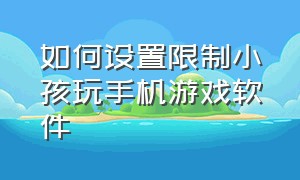 如何设置限制小孩玩手机游戏软件