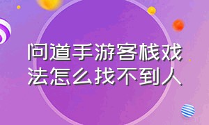 问道手游客栈戏法怎么找不到人