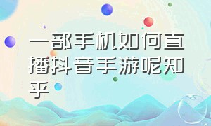 一部手机如何直播抖音手游呢知乎