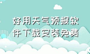 好用天气预报软件下载安装免费