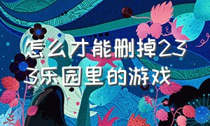 怎么才能删掉233乐园里的游戏