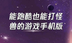 能跑酷也能打怪兽的游戏手机版