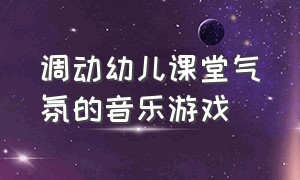 调动幼儿课堂气氛的音乐游戏