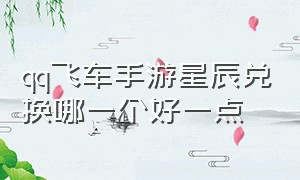 qq飞车手游星辰兑换哪一个好一点