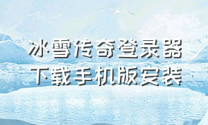 冰雪传奇登录器下载手机版安装