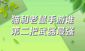 猫和老鼠手游谁第二把武器最强