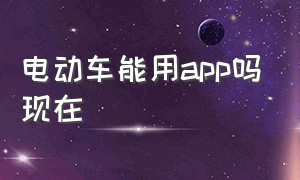 电动车能用app吗现在