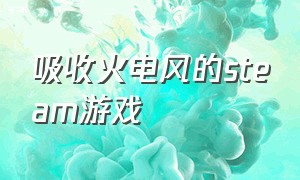 吸收火电风的steam游戏