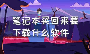 笔记本买回来要下载什么软件