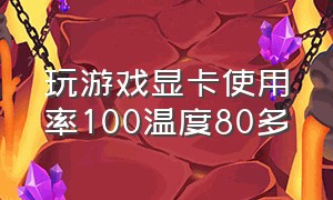 玩游戏显卡使用率100温度80多