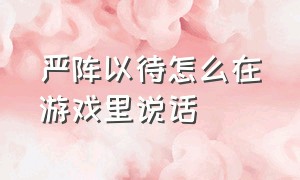 严阵以待怎么在游戏里说话