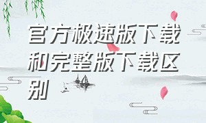 官方极速版下载和完整版下载区别