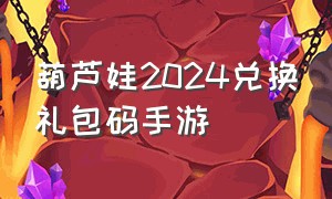 葫芦娃2024兑换礼包码手游