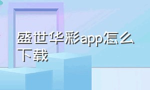 盛世华彩app怎么下载