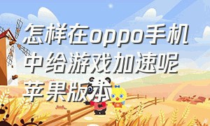 怎样在oppo手机中给游戏加速呢苹果版本