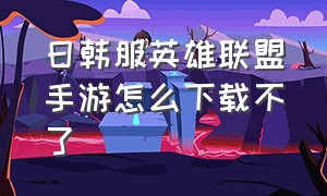 日韩服英雄联盟手游怎么下载不了